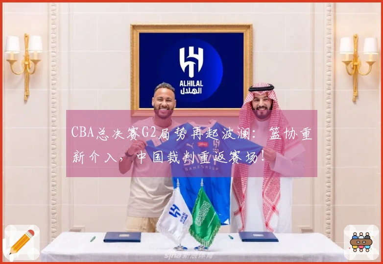CBA总决赛G2局势再起波澜：篮协重新介入，中国裁判重返赛场！